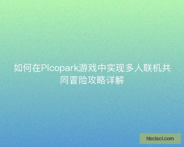 如何在Picopark游戏中实现多人联机共同冒险攻略详解
