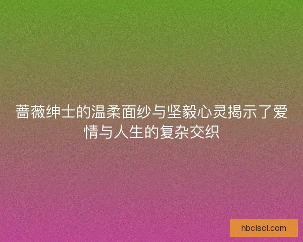 蔷薇绅士的温柔面纱与坚毅心灵揭示了爱情与人生的复杂交织