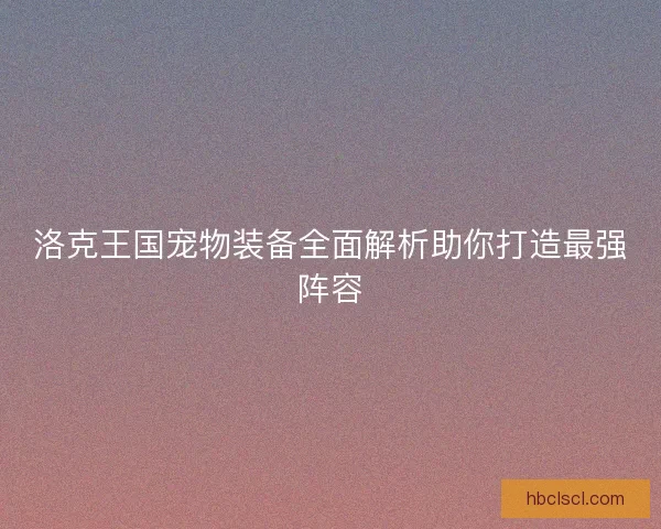 洛克王国宠物装备全面解析助你打造最强阵容