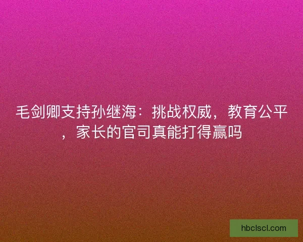 毛剑卿支持孙继海：挑战权威，教育公平，家长的官司真能打得赢吗
