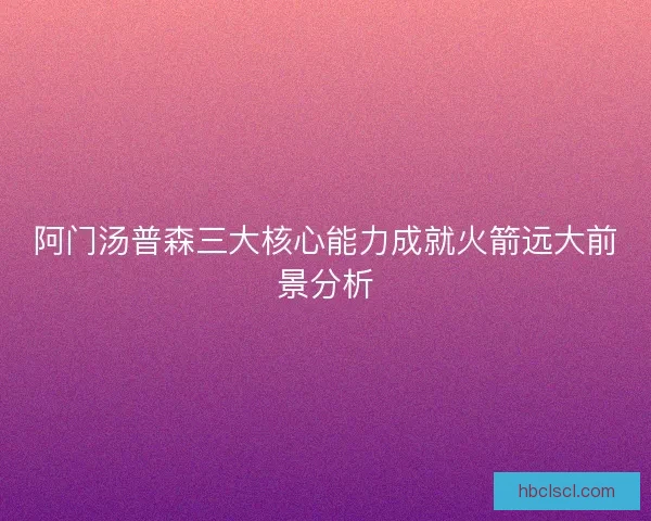 阿门汤普森三大核心能力成就火箭远大前景分析